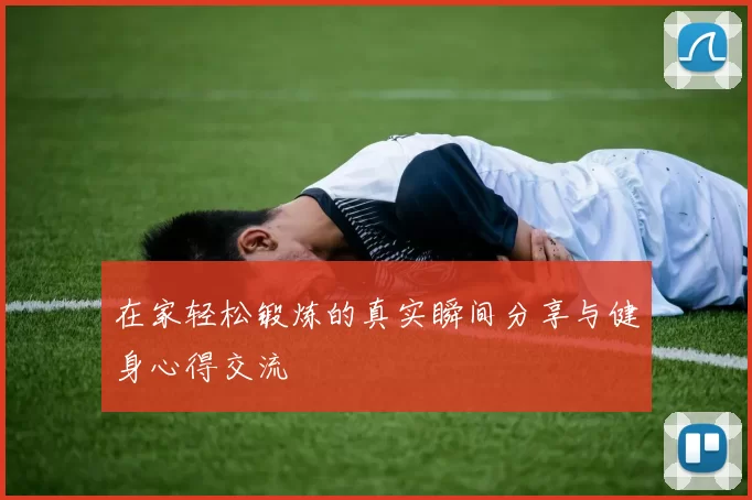 在家轻松锻炼的真实瞬间分享与健身心得交流