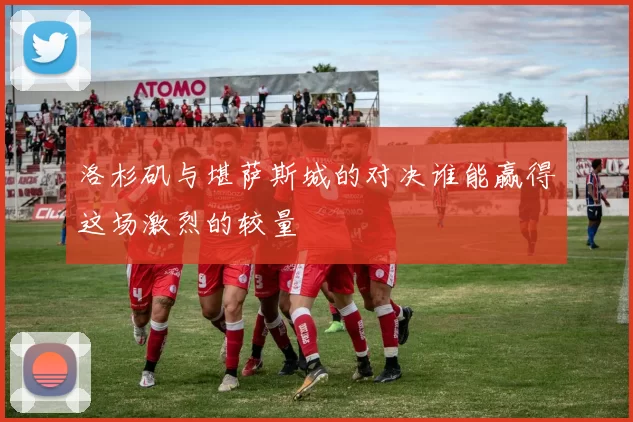 洛杉矶与堪萨斯城的对决谁能赢得这场激烈的较量