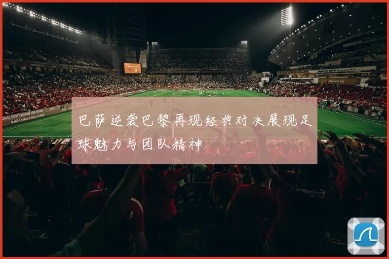 巴萨逆袭巴黎再现经典对决展现足球魅力与团队精神