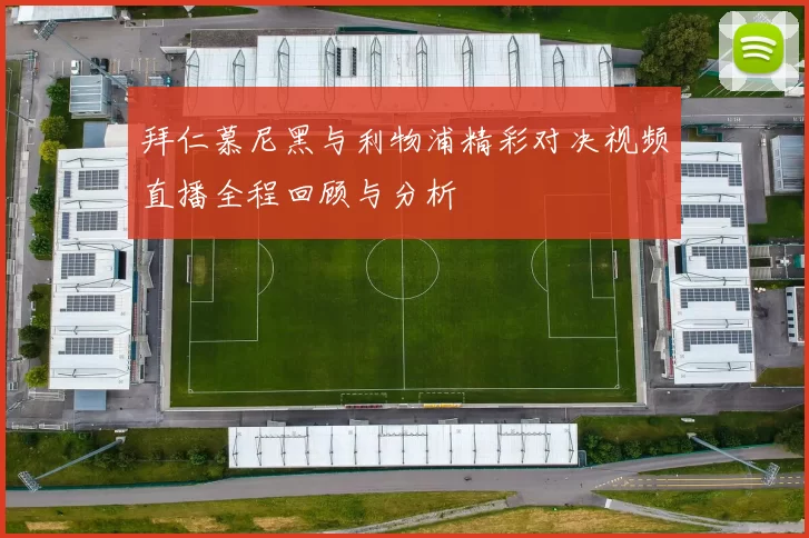 拜仁慕尼黑与利物浦精彩对决视频直播全程回顾与分析