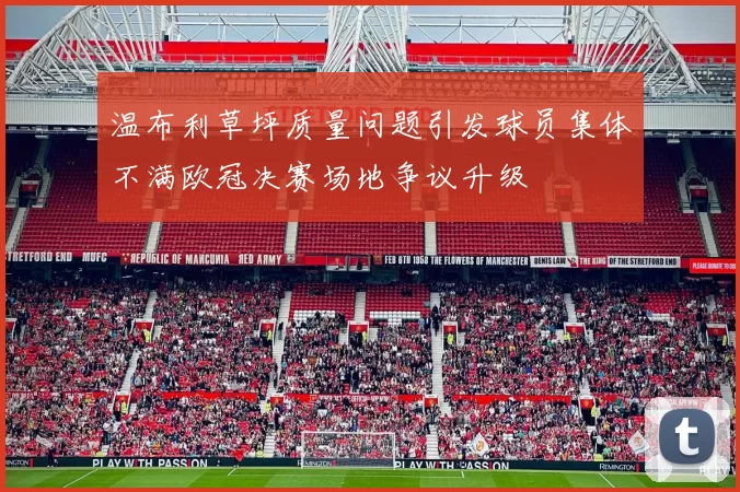 温布利草坪质量问题引发球员集体不满欧冠决赛场地争议升级