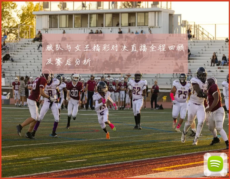 狼队与女王精彩对决直播全程回顾及赛后分析
