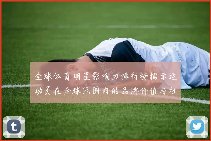 全球体育明星影响力排行榜揭示运动员在全球范围内的品牌价值与社会影响力