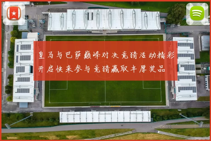 皇马与巴萨巅峰对决竟猜活动精彩开启快来参与竞猜赢取丰厚奖品