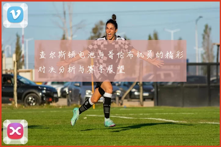 查尔斯顿电池与哥伦布机员的精彩对决分析与赛季展望