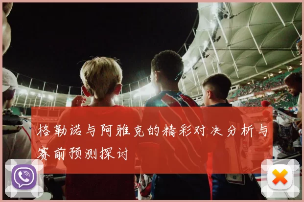 格勒诺与阿雅克的精彩对决分析与赛前预测探讨