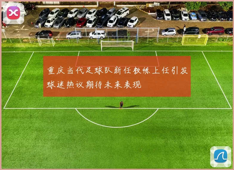 重庆当代足球队新任教练上任引发球迷热议期待未来表现