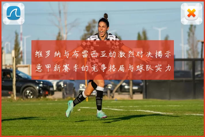 维罗纳与布雷西亚的激烈对决揭示意甲新赛季的竞争格局与球队实力对比